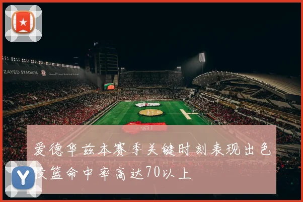 爱德华兹本赛季关键时刻表现出色投篮命中率高达70以上