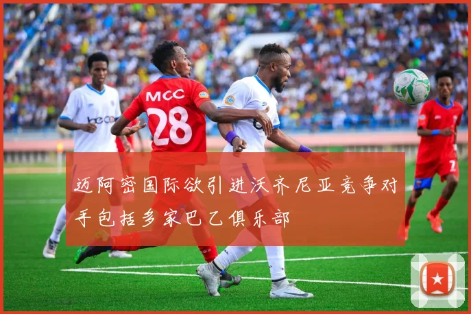 迈阿密国际欲引进沃齐尼亚竞争对手包括多家巴乙俱乐部