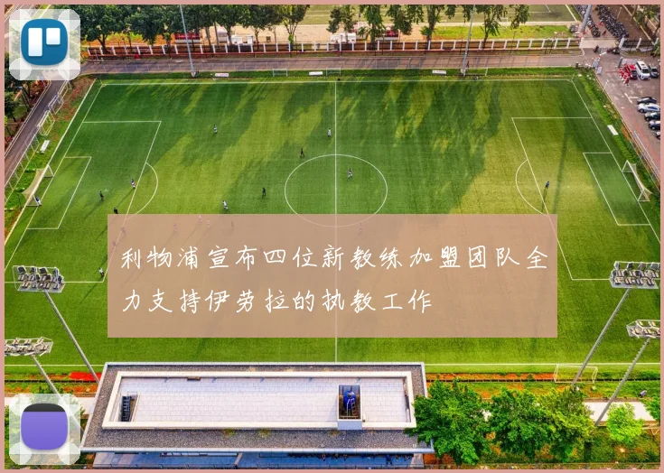 利物浦宣布四位新教练加盟团队全力支持伊劳拉的执教工作