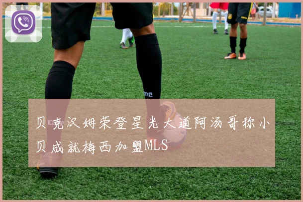 贝克汉姆荣登星光大道阿汤哥称小贝成就梅西加盟MLS
