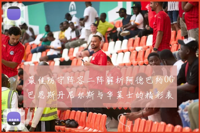 最佳防守阵容二阵解析阿德巴约OG巴恩斯丹尼尔斯与华莱士的精彩表现