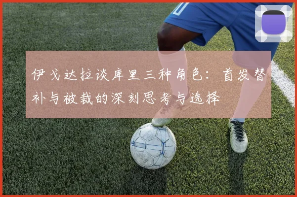 伊戈达拉谈库里三种角色：首发替补与被裁的深刻思考与选择