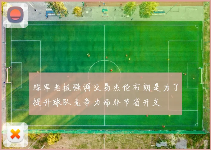 绿军老板强调交易杰伦布朗是为了提升球队竞争力而非节省开支