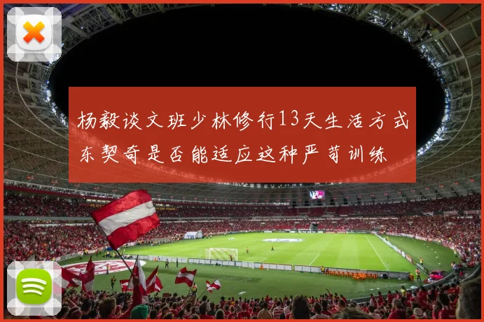 杨毅谈文班少林修行13天生活方式东契奇是否能适应这种严苛训练