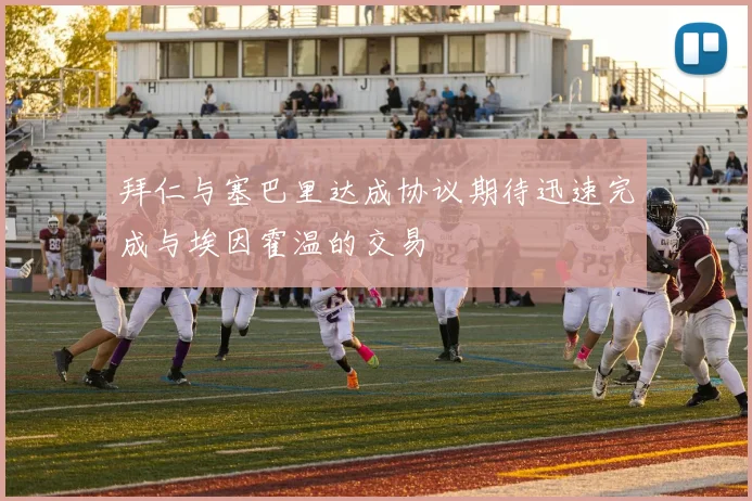 拜仁与塞巴里达成协议期待迅速完成与埃因霍温的交易