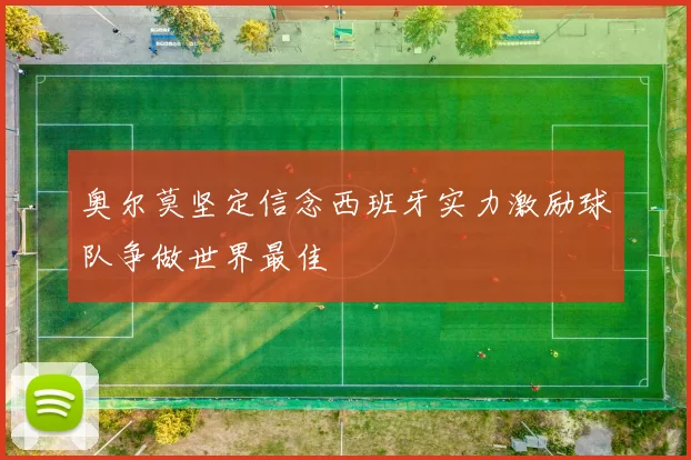 奥尔莫坚定信念西班牙实力激励球队争做世界最佳