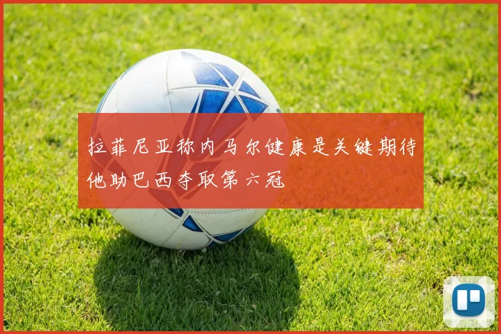 拉菲尼亚称内马尔健康是关键期待他助巴西夺取第六冠