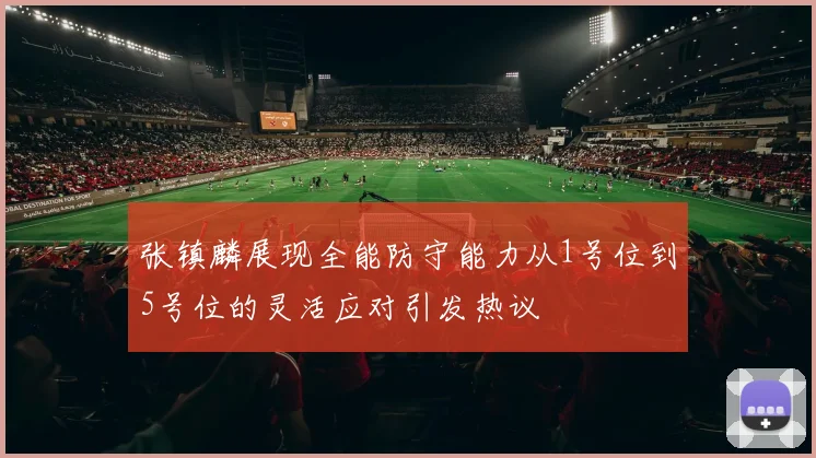 张镇麟展现全能防守能力从1号位到5号位的灵活应对引发热议