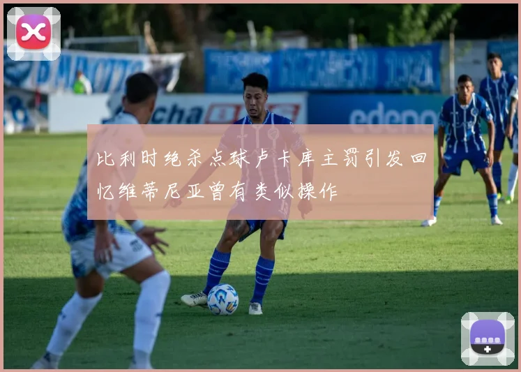 比利时绝杀点球卢卡库主罚引发回忆维蒂尼亚曾有类似操作